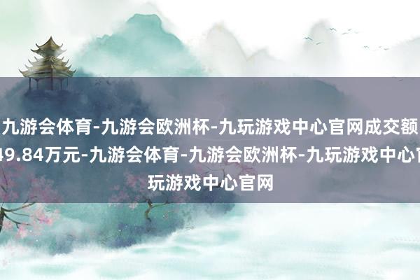 九游会体育-九游会欧洲杯-九玩游戏中心官网成交额7149.84万元-九游会体育-九游会欧洲杯-九玩游戏中心官网