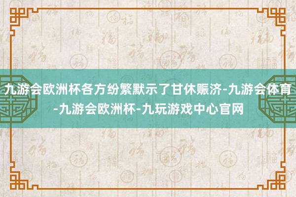 九游会欧洲杯各方纷繁默示了甘休赈济-九游会体育-九游会欧洲杯-九玩游戏中心官网