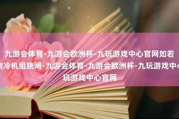 九游会体育-九游会欧洲杯-九玩游戏中心官网如若冷库制冷机组跳闸-九游会体育-九游会欧洲杯-九玩游戏中心官网