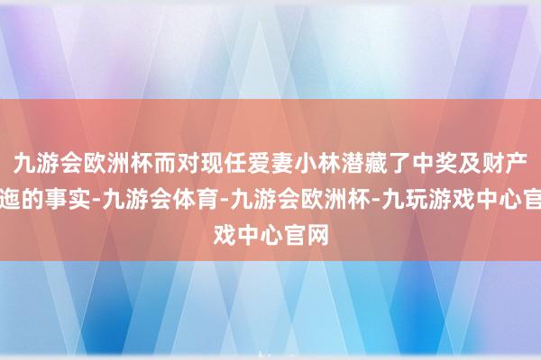 九游会欧洲杯而对现任爱妻小林潜藏了中奖及财产逶迤的事实-九游会体育-九游会欧洲杯-九玩游戏中心官网