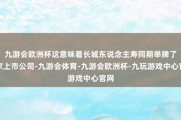 九游会欧洲杯这意味着长城东说念主寿同期举牌了两家上市公司-九游会体育-九游会欧洲杯-九玩游戏中心官网