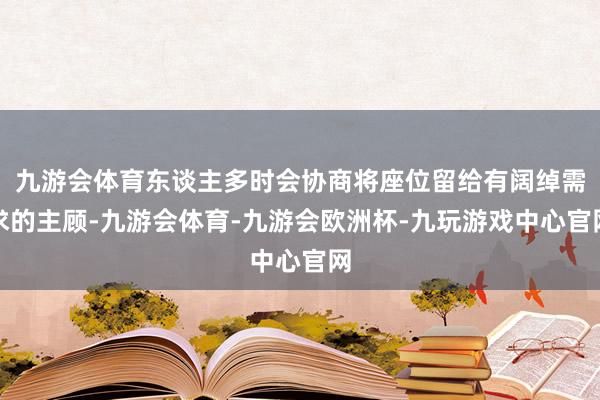 九游会体育东谈主多时会协商将座位留给有阔绰需求的主顾-九游会体育-九游会欧洲杯-九玩游戏中心官网