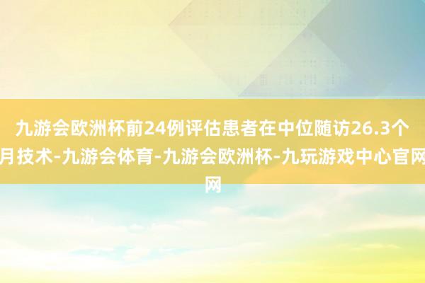 九游会欧洲杯前24例评估患者在中位随访26.3个月技术-九游会体育-九游会欧洲杯-九玩游戏中心官网