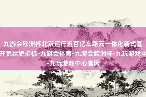 九游会欧洲杯北京运行近百亿车路云一体化新式基础环节开荒状貌招标-九游会体育-九游会欧洲杯-九玩游戏中心官网