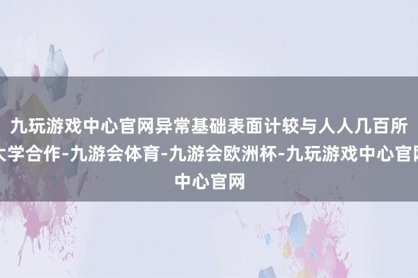 九玩游戏中心官网异常基础表面计较与人人几百所大学合作-九游会体育-九游会欧洲杯-九玩游戏中心官网