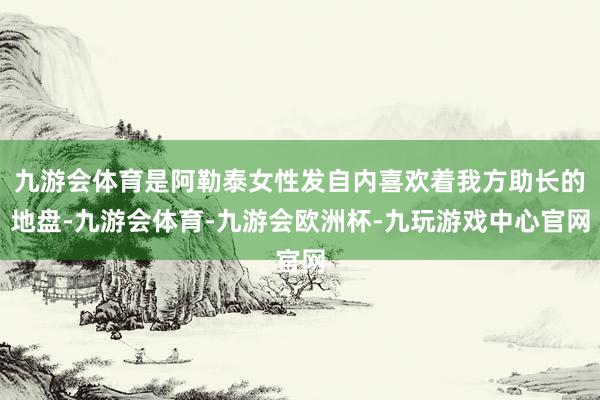 九游会体育是阿勒泰女性发自内喜欢着我方助长的地盘-九游会体育-九游会欧洲杯-九玩游戏中心官网