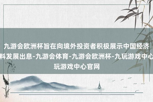 九游会欧洲杯旨在向境外投资者积极展示中国经济高质料发展出息-九游会体育-九游会欧洲杯-九玩游戏中心官网