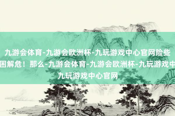 九游会体育-九游会欧洲杯-九玩游戏中心官网险些即是济困解危！那么-九游会体育-九游会欧洲杯-九玩游戏中心官网