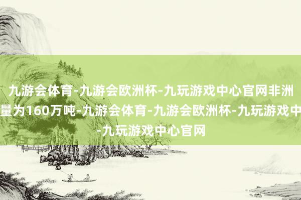 九游会体育-九游会欧洲杯-九玩游戏中心官网非洲粗钢产量为160万吨-九游会体育-九游会欧洲杯-九玩游戏中心官网