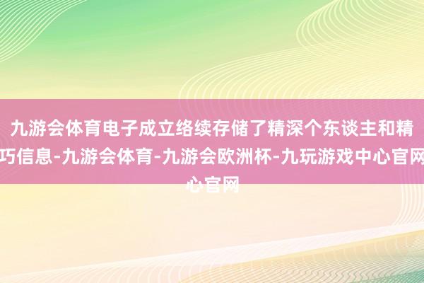 九游会体育电子成立络续存储了精深个东谈主和精巧信息-九游会体育-九游会欧洲杯-九玩游戏中心官网