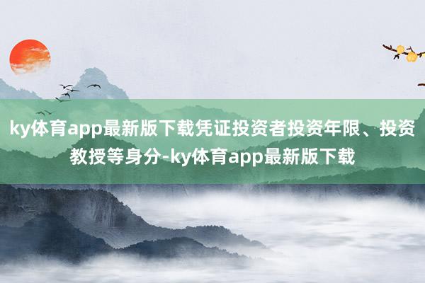 ky体育app最新版下载凭证投资者投资年限、投资教授等身分-ky体育app最新版下载