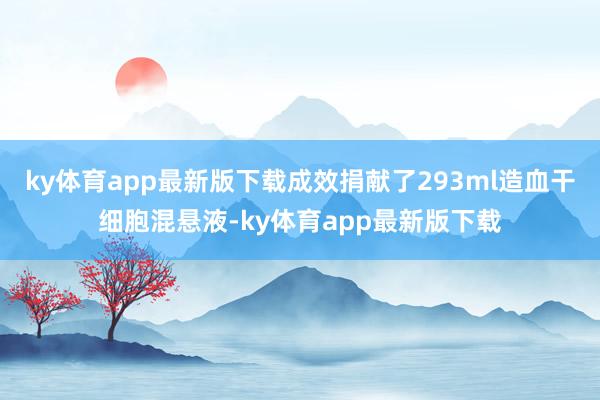 ky体育app最新版下载成效捐献了293ml造血干细胞混悬液-ky体育app最新版下载