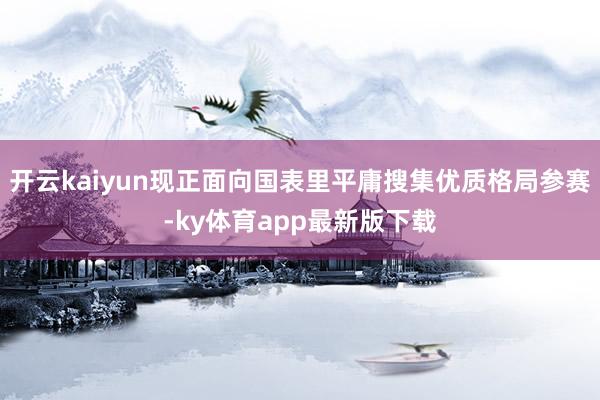 开云kaiyun现正面向国表里平庸搜集优质格局参赛-ky体育app最新版下载