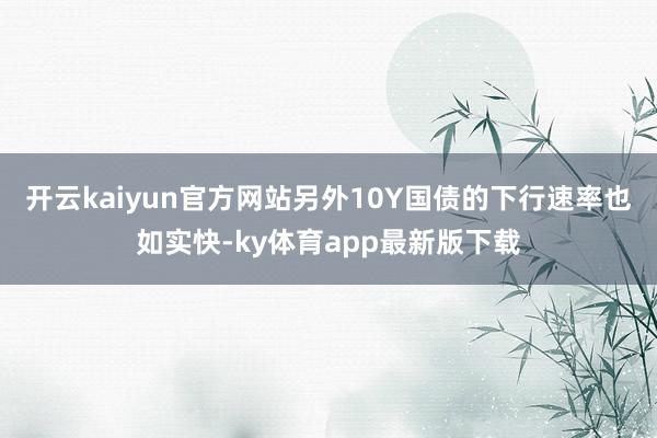 开云kaiyun官方网站另外10Y国债的下行速率也如实快-ky体育app最新版下载