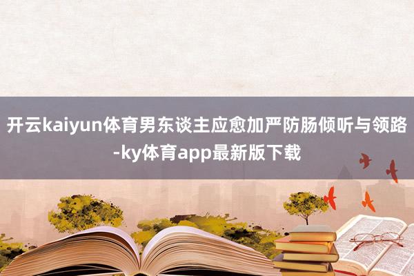 开云kaiyun体育男东谈主应愈加严防肠倾听与领路-ky体育app最新版下载