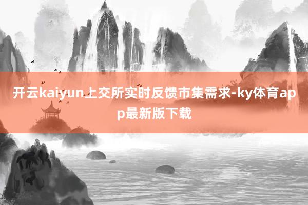 开云kaiyun上交所实时反馈市集需求-ky体育app最新版下载