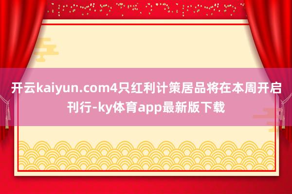 开云kaiyun.com4只红利计策居品将在本周开启刊行-ky体育app最新版下载