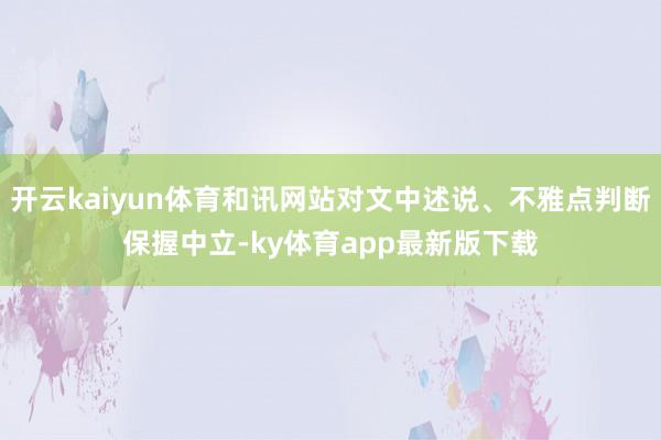 开云kaiyun体育和讯网站对文中述说、不雅点判断保握中立-ky体育app最新版下载