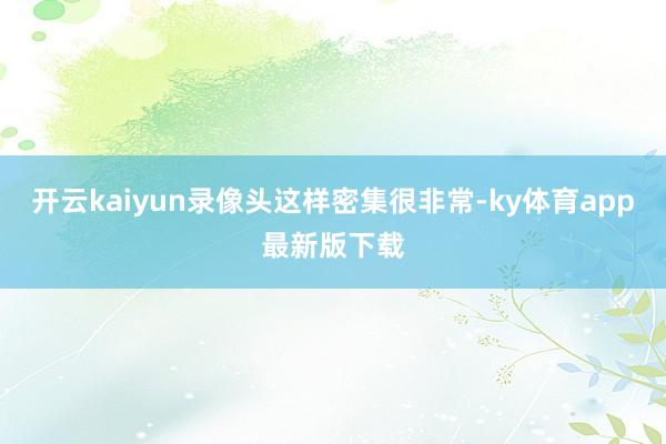 开云kaiyun录像头这样密集很非常-ky体育app最新版下载