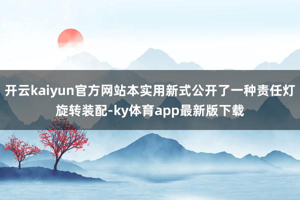 开云kaiyun官方网站本实用新式公开了一种责任灯旋转装配-ky体育app最新版下载