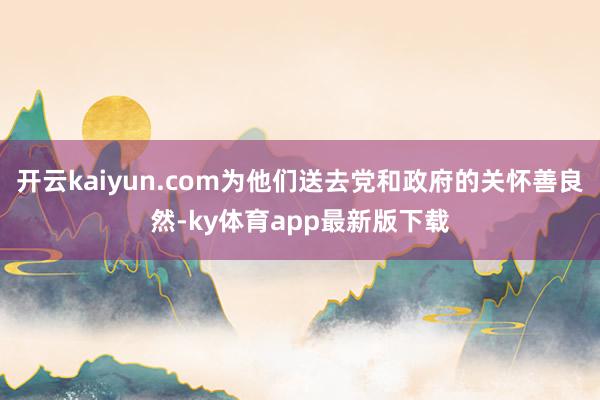 开云kaiyun.com为他们送去党和政府的关怀善良然-ky体育app最新版下载