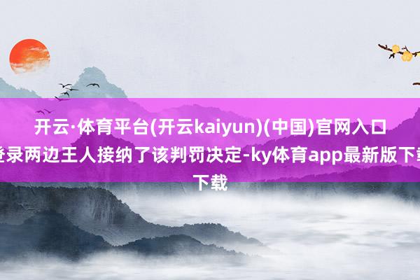 开云·体育平台(开云kaiyun)(中国)官网入口登录两边王人接纳了该判罚决定-ky体育app最新版下载